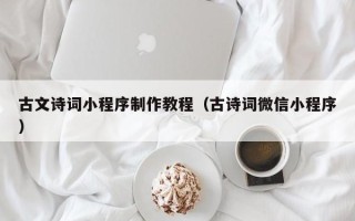 金昌古文诗词小程序制作教程（古诗词微信小程序）