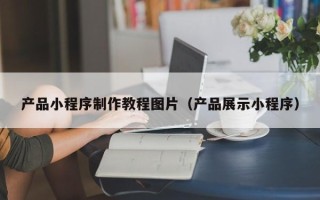 金昌产品小程序制作教程图片（产品展示小程序）