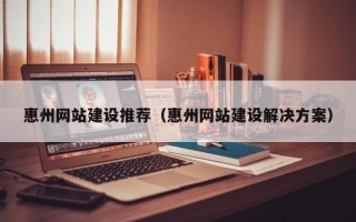 金昌惠州网站建设推荐（惠州网站建设解决方案）
