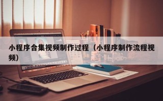 金昌小程序合集视频制作过程（小程序制作流程视频）
